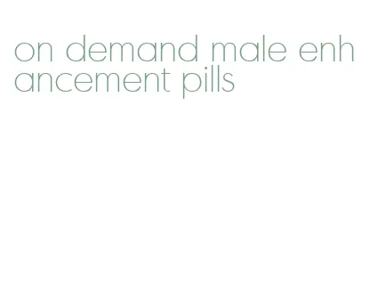 on demand male enhancement pills