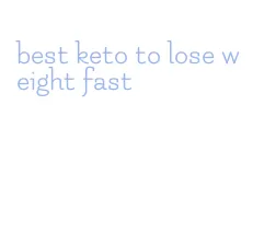 best keto to lose weight fast