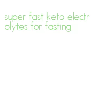 super fast keto electrolytes for fasting