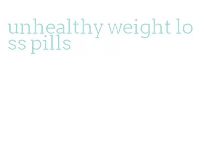 unhealthy weight loss pills