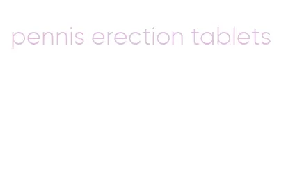 pennis erection tablets