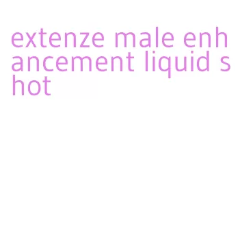 extenze male enhancement liquid shot