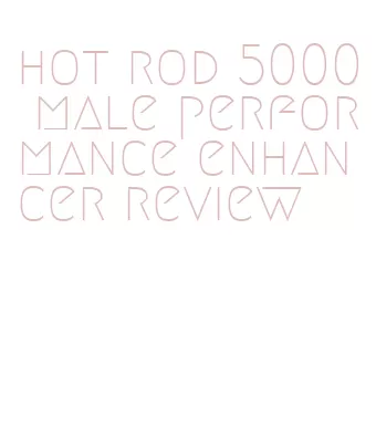 hot rod 5000 male performance enhancer review