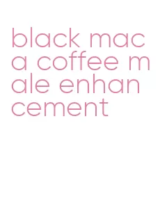 black maca coffee male enhancement