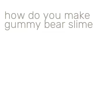 how do you make gummy bear slime