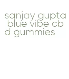 sanjay gupta blue vibe cbd gummies