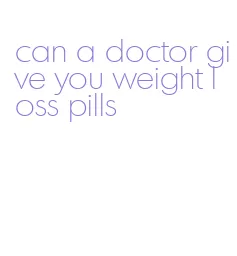 can a doctor give you weight loss pills