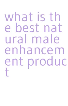 what is the best natural male enhancement product