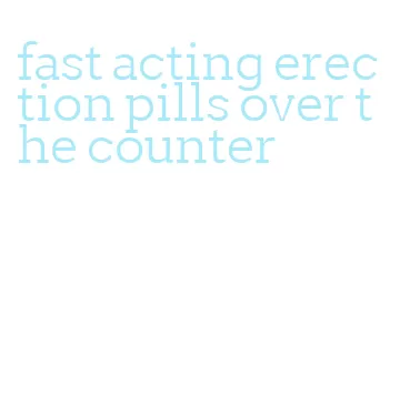 fast acting erection pills over the counter