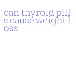 can thyroid pills cause weight loss