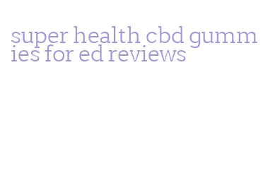 super health cbd gummies for ed reviews