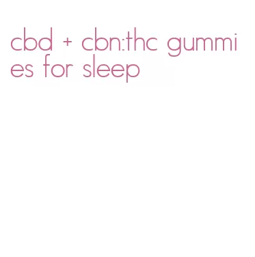 cbd + cbn:thc gummies for sleep