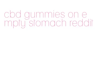 cbd gummies on empty stomach reddit