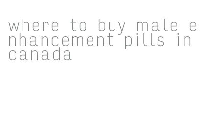 where to buy male enhancement pills in canada