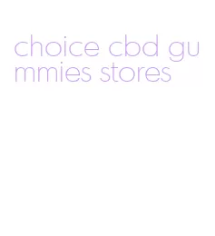 choice cbd gummies stores