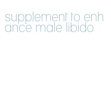 supplement to enhance male libido