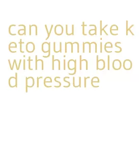 can you take keto gummies with high blood pressure