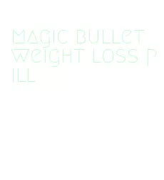 magic bullet weight loss pill