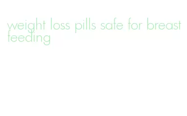 weight loss pills safe for breastfeeding