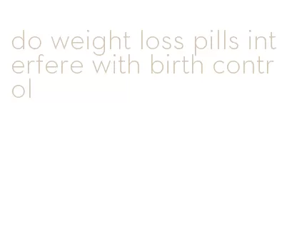 do weight loss pills interfere with birth control