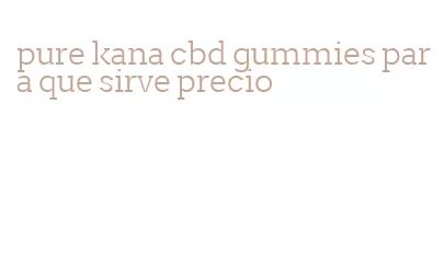 pure kana cbd gummies para que sirve precio