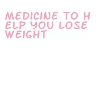 medicine to help you lose weight