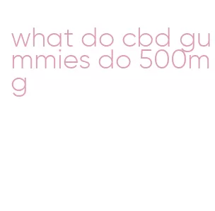 what do cbd gummies do 500mg