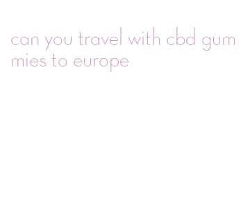 can you travel with cbd gummies to europe