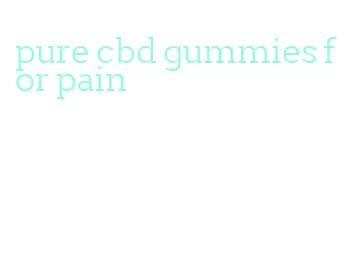 pure cbd gummies for pain