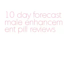 10 day forecast male enhancement pill reviews