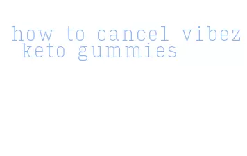 how to cancel vibez keto gummies