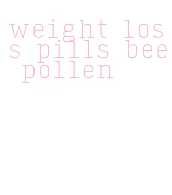 weight loss pills bee pollen