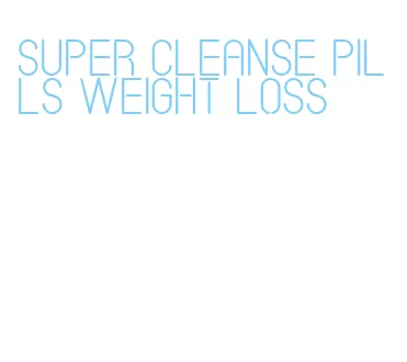 super cleanse pills weight loss