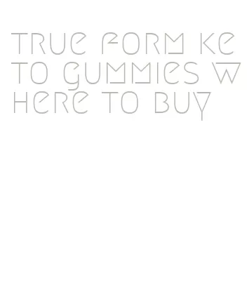 true form keto gummies where to buy