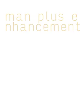 man plus enhancement