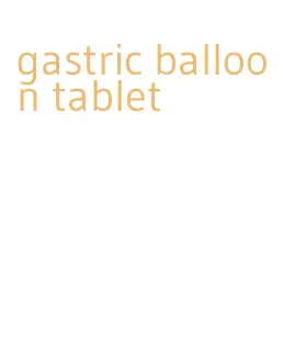 gastric balloon tablet