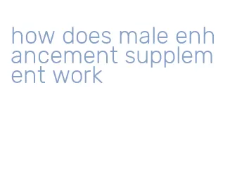 how does male enhancement supplement work