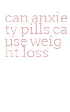 can anxiety pills cause weight loss