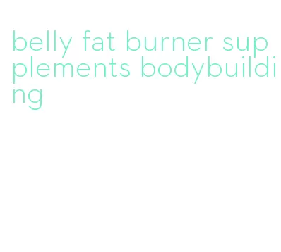 belly fat burner supplements bodybuilding