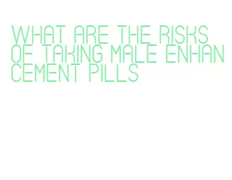 what are the risks of taking male enhancement pills