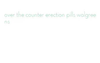 over the counter erection pills walgreens