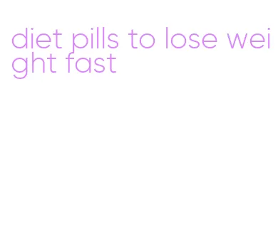 diet pills to lose weight fast