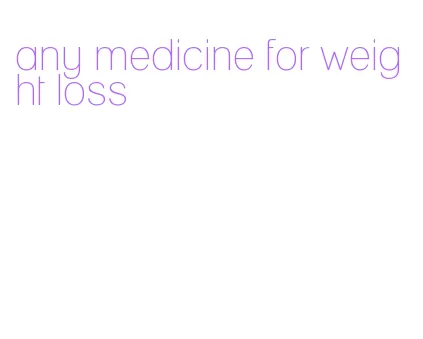 any medicine for weight loss