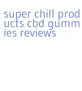 super chill products cbd gummies reviews