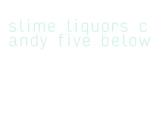 slime liquors candy five below