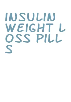 insulin weight loss pills