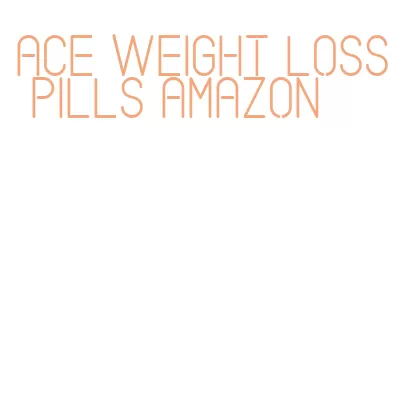 ace weight loss pills amazon