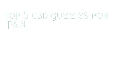 top 5 cbd gummies for pain