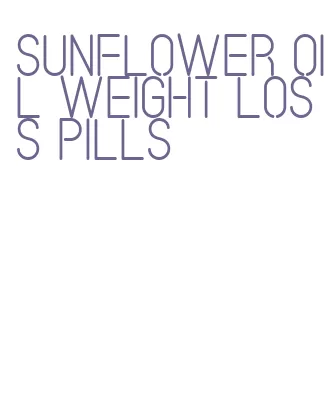 sunflower oil weight loss pills