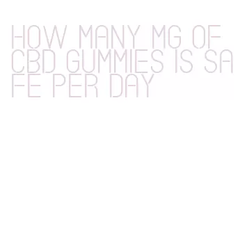 how many mg of cbd gummies is safe per day